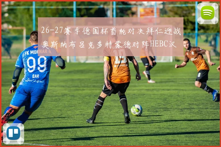 26-27赛季德国杯首轮对决拜仁迎战奥斯纳布吕克多特蒙德对阵HEBC汉堡
