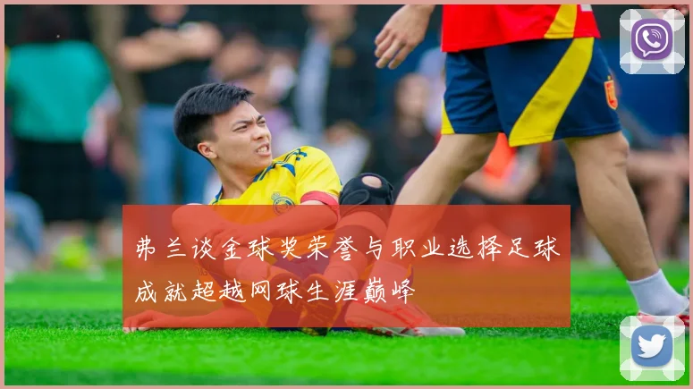 弗兰谈金球奖荣誉与职业选择足球成就超越网球生涯巅峰