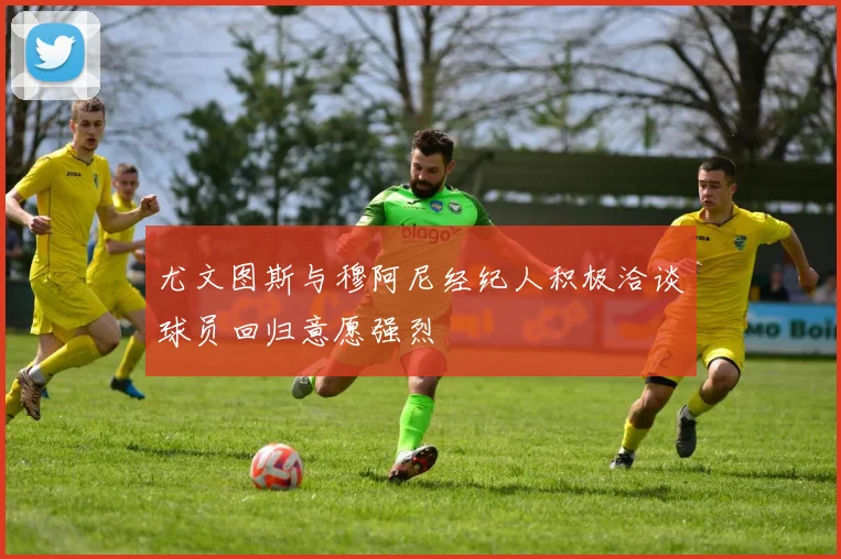 尤文图斯与穆阿尼经纪人积极洽谈球员回归意愿强烈