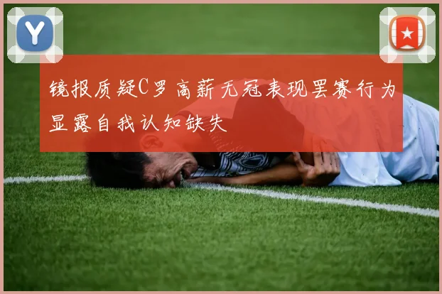 镜报质疑C罗高薪无冠表现罢赛行为显露自我认知缺失
