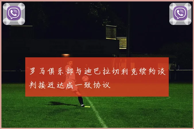 罗马俱乐部与迪巴拉切利克续约谈判接近达成一致协议